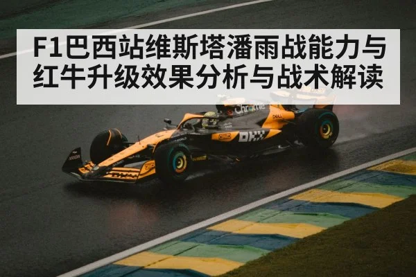 F1巴西站维斯塔潘雨战能力与红牛升级效果分析与战术解读