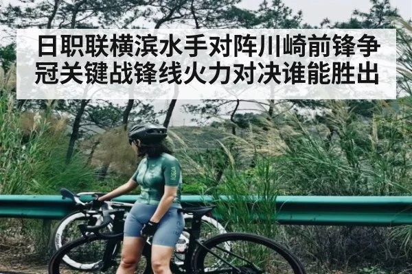 日职联横滨水手对阵川崎前锋争冠关键战锋线火力对决谁能胜出