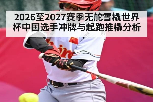 2026至2027赛季无舵雪橇世界杯中国选手冲牌与起跑推橇分析
