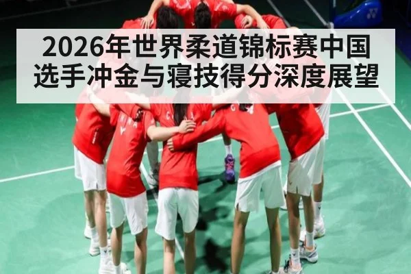 2026年世界柔道锦标赛中国选手冲金与寝技得分深度展望