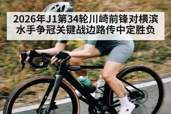 2026年J1第34轮川崎前锋对横滨水手争冠关键战边路传中定胜负